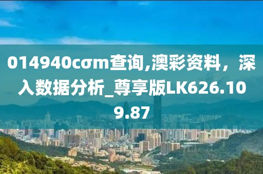 014940cσm查询,澳彩资料，深入数据分析_尊享版LK626.109.87