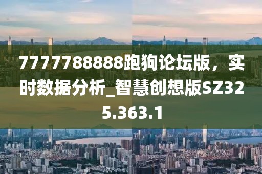 7777788888跑狗论坛版，实时数据分析_智慧创想版SZ325.363.1