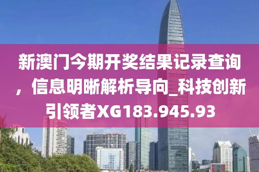 新澳门今期开奖结果记录查询，信息明晰解析导向_科技创新引领者XG183.945.93