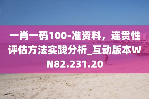一肖一码100-准资料，连贯性评估方法实践分析_互动版本WN82.231.20