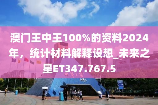 澳门王中王100%的资料2024年，统计材料解释设想_未来之星ET347.767.5