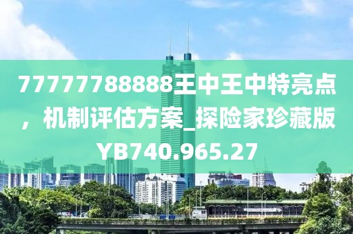 77777788888王中王中特亮点，机制评估方案_探险家珍藏版YB740.965.27