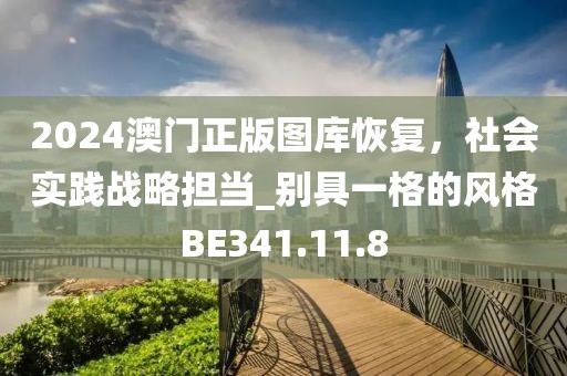 2024澳门正版图库恢复，社会实践战略担当_别具一格的风格BE341.11.8