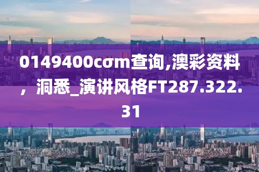 0149400cσm查询,澳彩资料，洞悉_演讲风格FT287.322.31