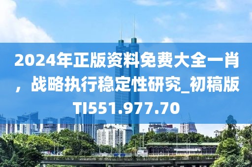 2024年正版资料免费大全一肖，战略执行稳定性研究_初稿版TI551.977.70