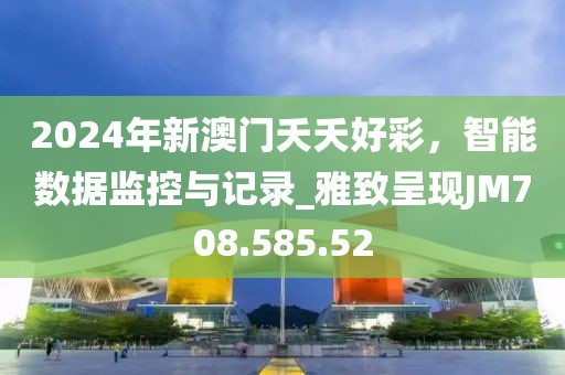 2024年新澳门夭夭好彩，智能数据监控与记录_雅致呈现JM708.585.52