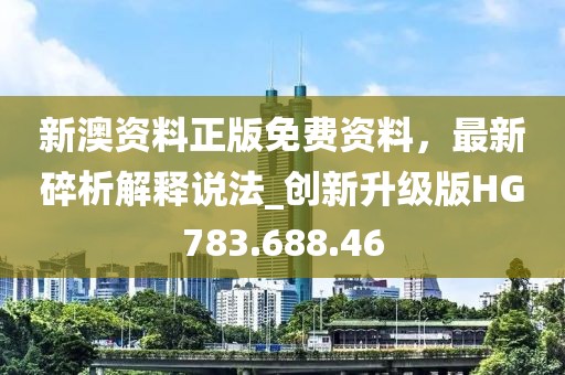 新澳资料正版免费资料，最新碎析解释说法_创新升级版HG783.688.46