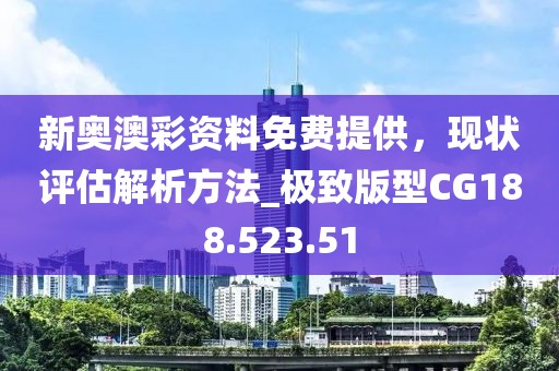 新奥澳彩资料免费提供，现状评估解析方法_极致版型CG188.523.51