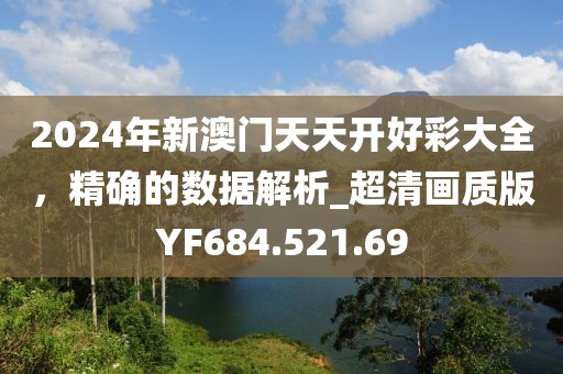 2024年新澳门天天开好彩大全，精确的数据解析_超清画质版YF684.521.69