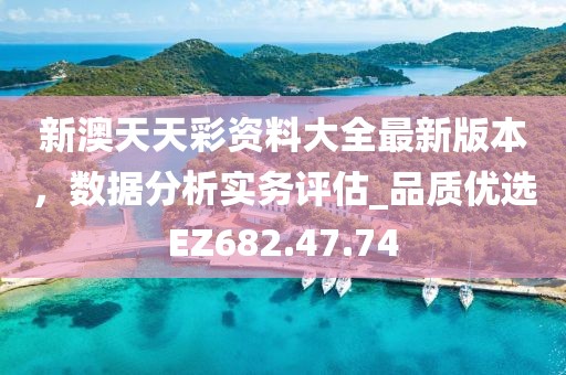 新澳天天彩资料大全最新版本，数据分析实务评估_品质优选EZ682.47.74