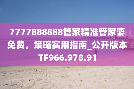 7777888888管家精准管家婆免费，策略实用指南_公开版本TF966.978.91