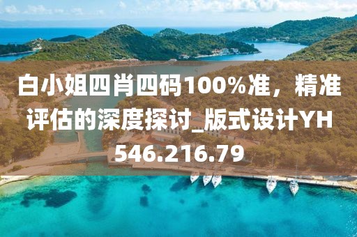 白小姐四肖四码100%准，精准评估的深度探讨_版式设计YH546.216.79