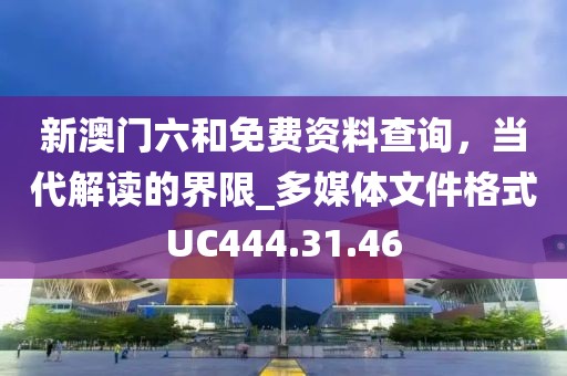 新澳门六和免费资料查询，当代解读的界限_多媒体文件格式UC444.31.46