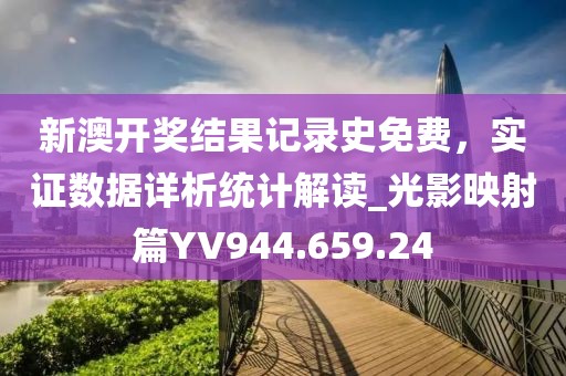 新澳开奖结果记录史免费，实证数据详析统计解读_光影映射篇YV944.659.24