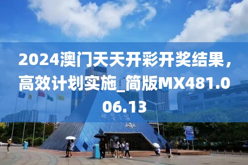 2024澳门天天开彩开奖结果，高效计划实施_简版MX481.006.13