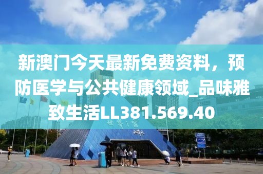 新澳门今天最新免费资料，预防医学与公共健康领域_品味雅致生活LL381.569.40