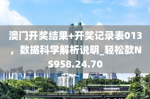 澳门开奖结果+开奖记录表013，数据科学解析说明_轻松款NS958.24.70