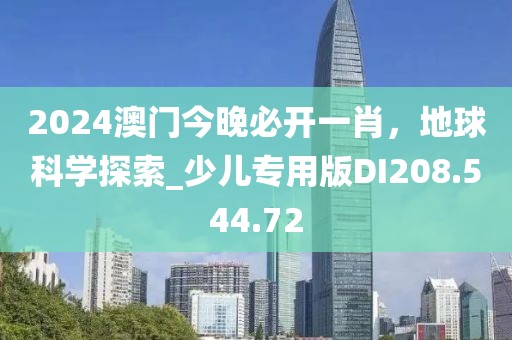 2024澳门今晚必开一肖，地球科学探索_少儿专用版DI208.544.72