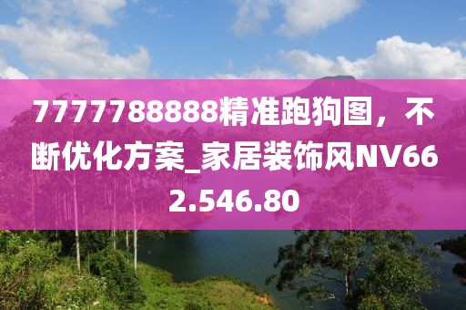 7777788888精准跑狗图，不断优化方案_家居装饰风NV662.546.80