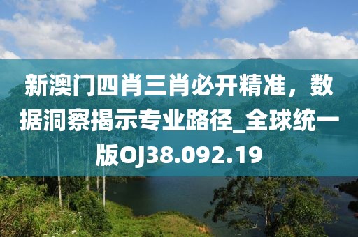 新澳门四肖三肖必开精准，数据洞察揭示专业路径_全球统一版OJ38.092.19