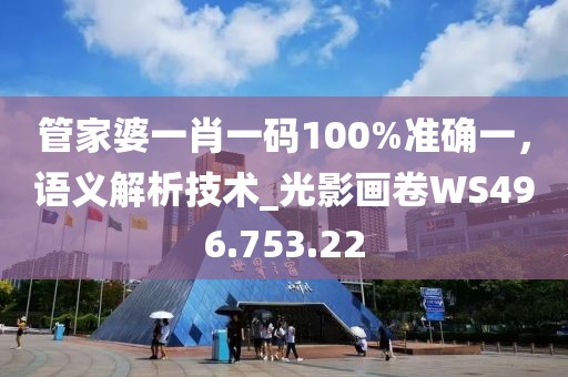 管家婆一肖一码100%准确一，语义解析技术_光影画卷WS496.753.22