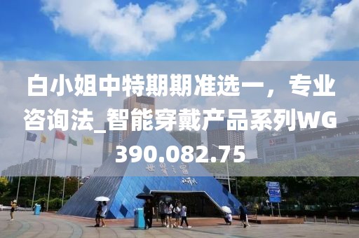 白小姐中特期期准选一，专业咨询法_智能穿戴产品系列WG390.082.75