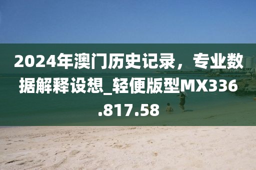 2024年澳门历史记录，专业数据解释设想_轻便版型MX336.817.58