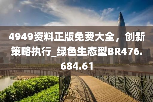 4949资料正版免费大全，创新策略执行_绿色生态型BR476.684.61