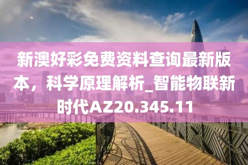 新澳好彩免费资料查询最新版本，科学原理解析_智能物联新时代AZ20.345.11