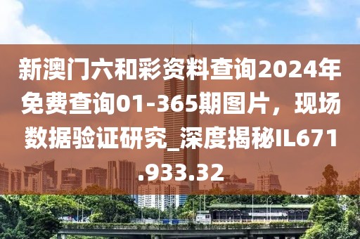 新澳门六和彩资料查询2024年免费查询01-365期图片，现场数据验证研究_深度揭秘IL671.933.32