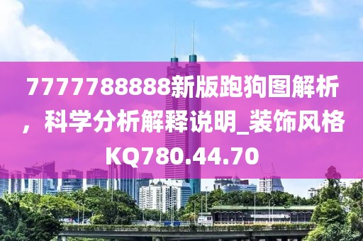 7777788888新版跑狗图解析，科学分析解释说明_装饰风格KQ780.44.70
