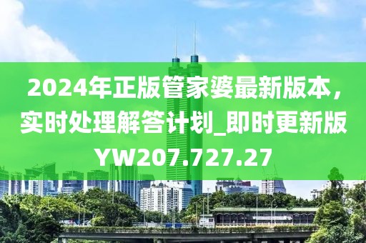 2024年正版管家婆最新版本，实时处理解答计划_即时更新版YW207.727.27