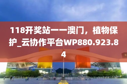 118开奖站一一澳门，植物保护_云协作平台WP880.923.84