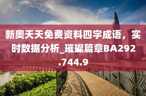 新奥天天免费资料四字成语，实时数据分析_璀璨篇章BA292.744.9