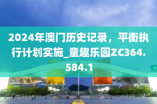 2024年澳门历史记录，平衡执行计划实施_童趣乐园ZC364.584.1