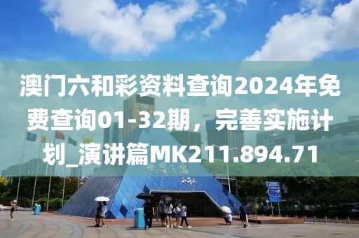 澳门六和彩资料查询2024年免费查询01-32期，完善实施计划_演讲篇MK211.894.71