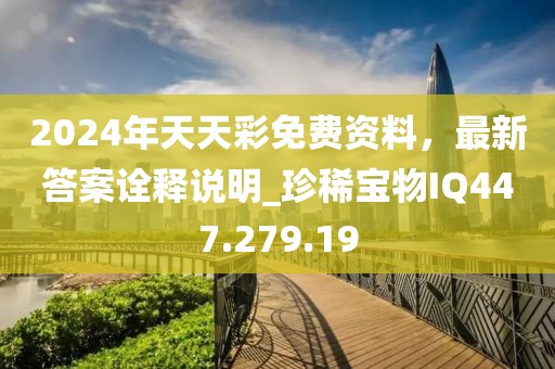 2024年天天彩免费资料，最新答案诠释说明_珍稀宝物IQ447.279.19