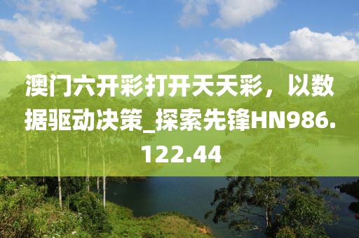澳门六开彩打开天天彩，以数据驱动决策_探索先锋HN986.122.44
