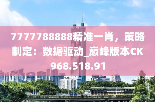 7777788888精准一肖，策略制定：数据驱动_巅峰版本CK968.518.91