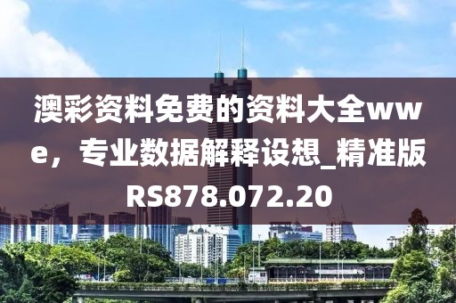 澳彩资料免费的资料大全wwe，专业数据解释设想_精准版RS878.072.20