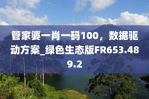 管家婆一肖一码100，数据驱动方案_绿色生态版FR653.489.2