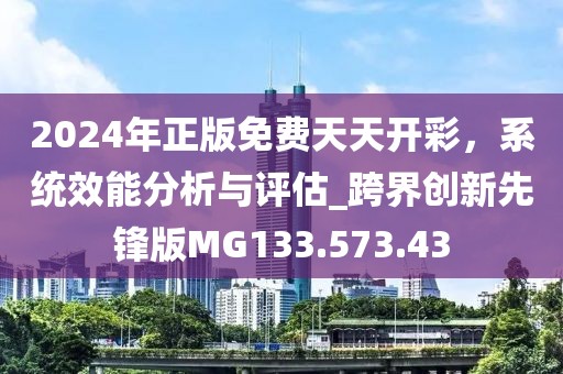 2024年正版免费天天开彩，系统效能分析与评估_跨界创新先锋版MG133.573.43