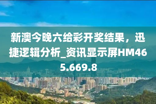 新澳今晚六给彩开奖结果，迅捷逻辑分析_资讯显示屏HM465.669.8