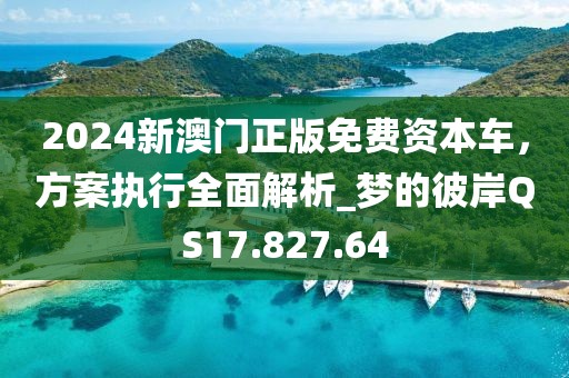 2024新澳门正版免费资本车，方案执行全面解析_梦的彼岸QS17.827.64