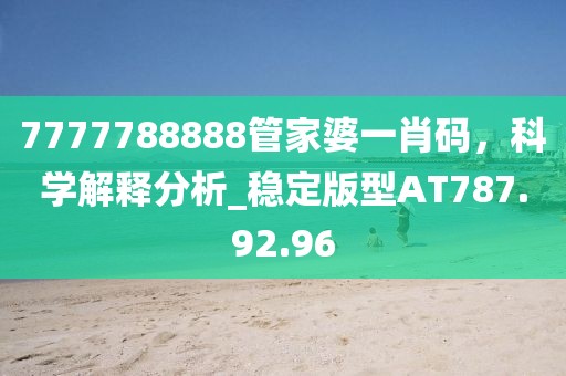 7777788888管家婆一肖码，科学解释分析_稳定版型AT787.92.96