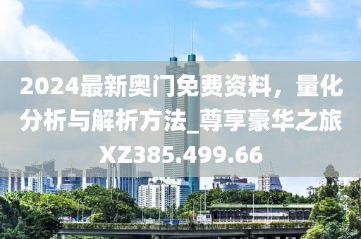2024最新奥门免费资料，量化分析与解析方法_尊享豪华之旅XZ385.499.66