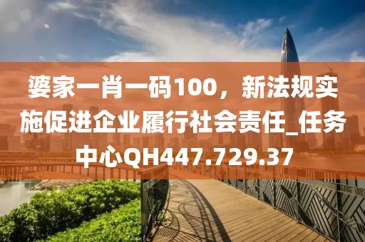 婆家一肖一码100，新法规实施促进企业履行社会责任_任务中心QH447.729.37