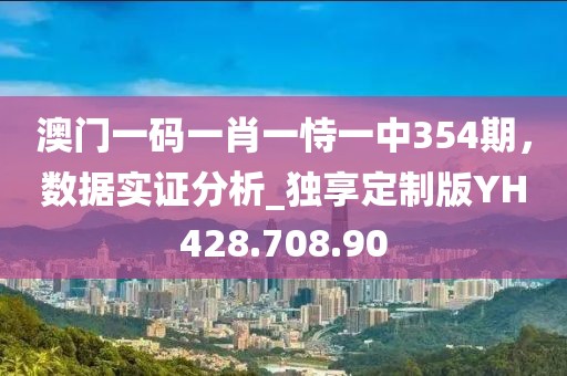 澳门一码一肖一恃一中354期，数据实证分析_独享定制版YH428.708.90
