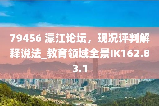 79456 濠江论坛，现况评判解释说法_教育领域全景IK162.83.1