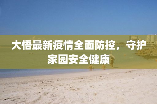 大悟最新疫情全面防控，守护家园安全健康